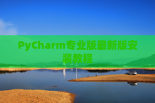 PyCharm专业版最新版安装教程
