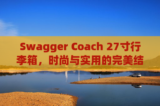 Swagger Coach 27寸行李箱，时尚与实用的完美结合