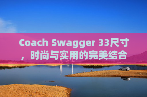 Coach Swagger 33尺寸，时尚与实用的完美结合