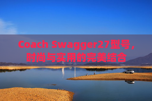 Coach Swagger27型号，时尚与实用的完美结合
